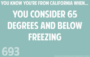You know you're from California when you consider 65 degrees and below freezing